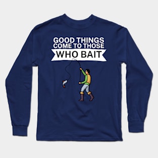 Good things come to those who bait Long Sleeve T-Shirt